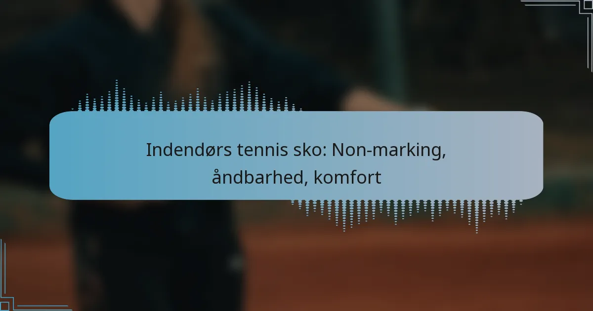 Indendørs tennis sko: Non-marking, åndbarhed, komfort