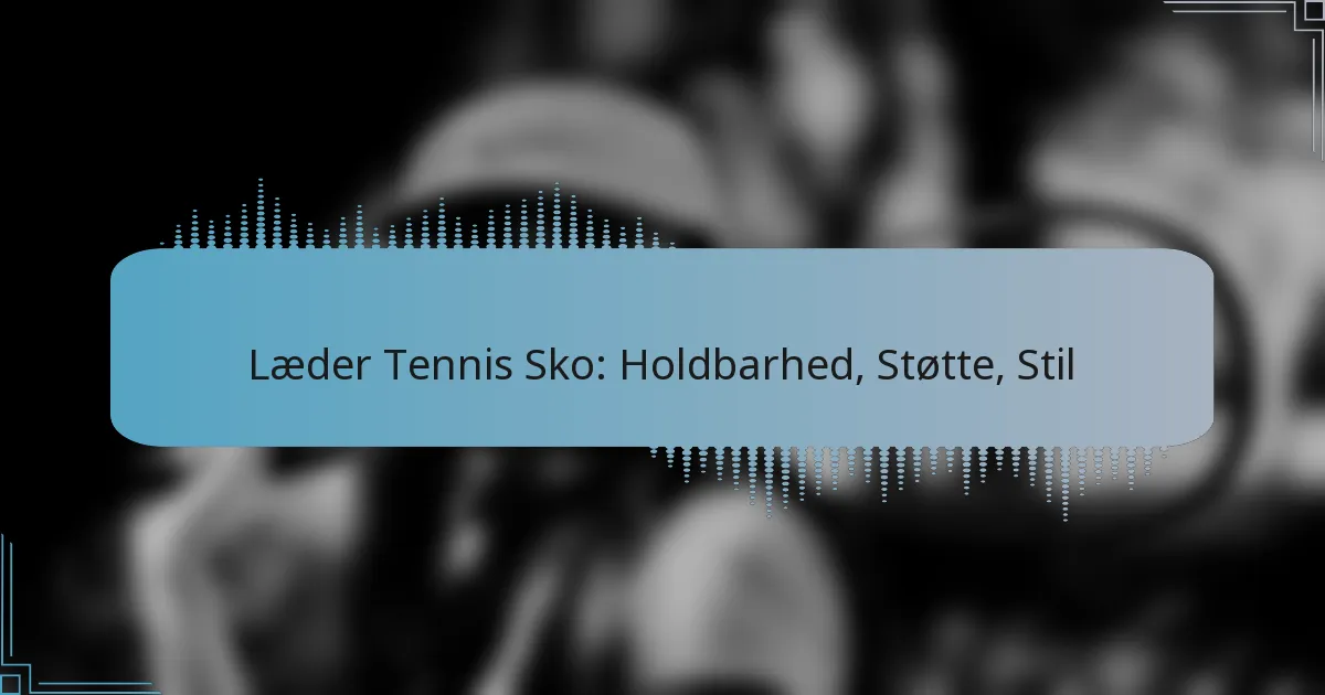 Læder Tennis Sko: Holdbarhed, Støtte, Stil