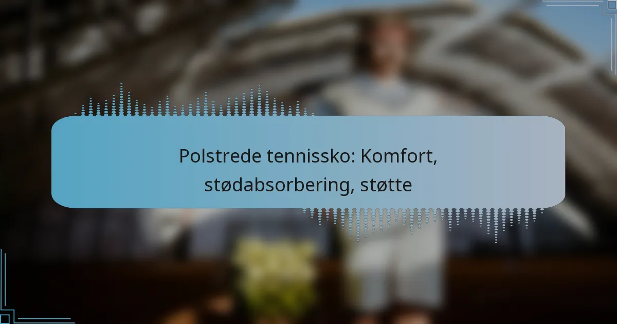 Polstrede tennissko: Komfort, stødabsorbering, støtte