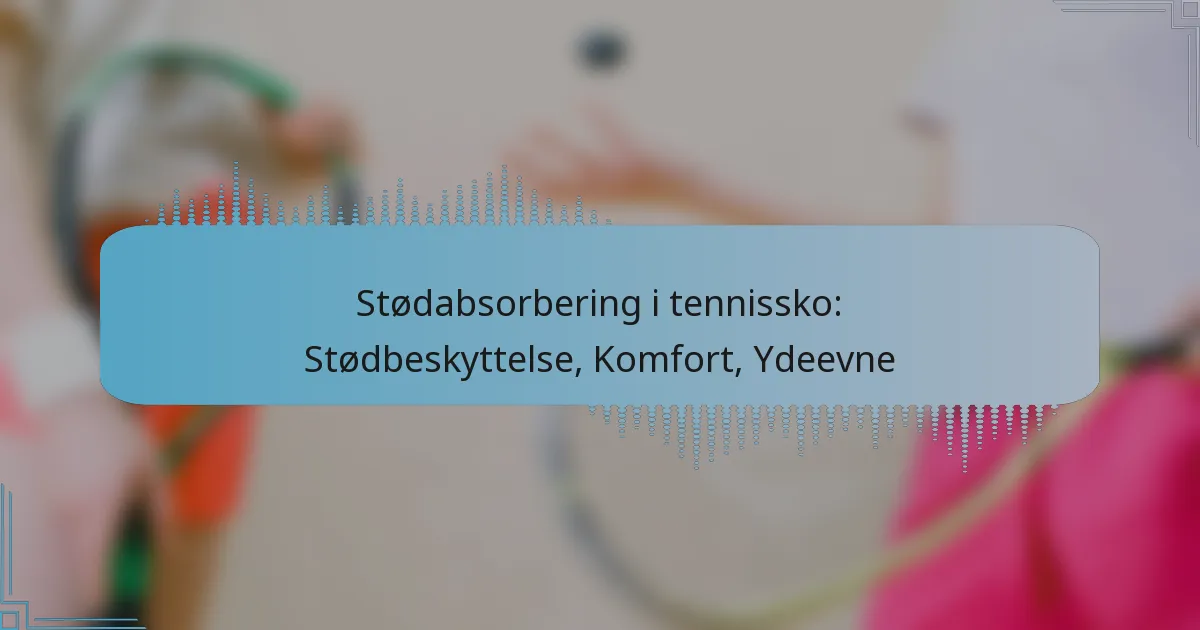 Stødabsorbering i tennissko: Stødbeskyttelse, Komfort, Ydeevne