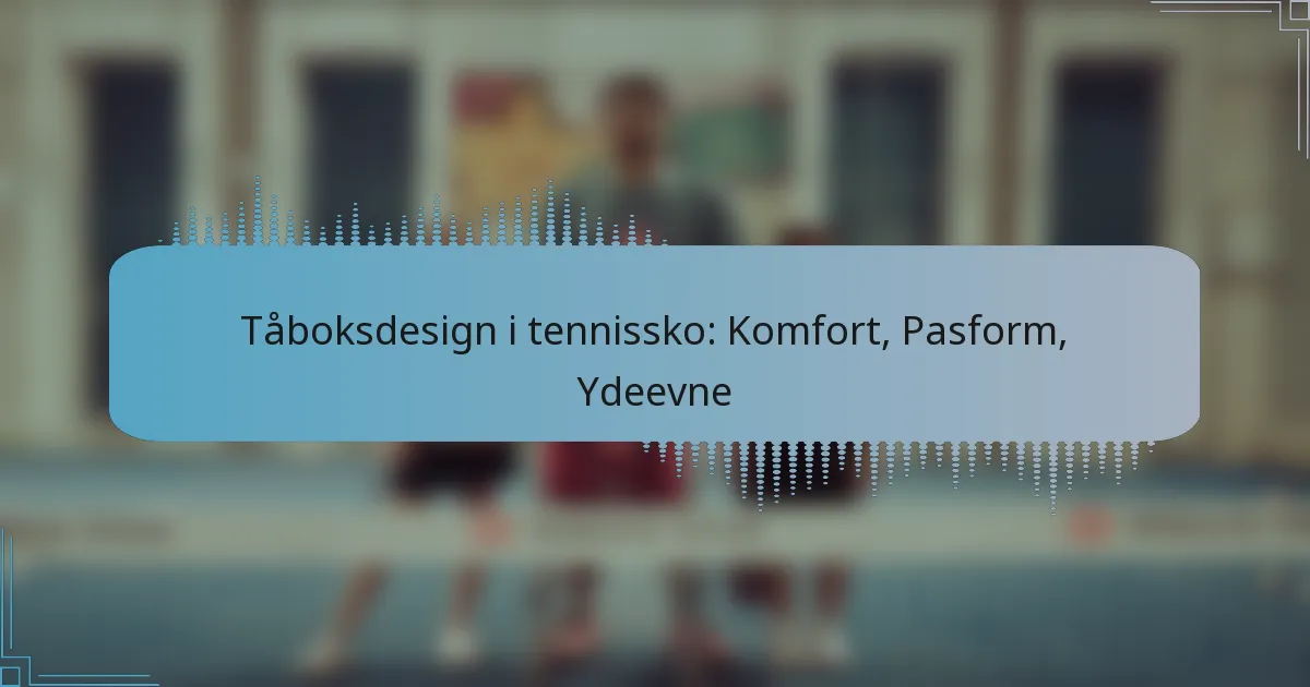 Tåboksdesign i tennissko: Komfort, Pasform, Ydeevne