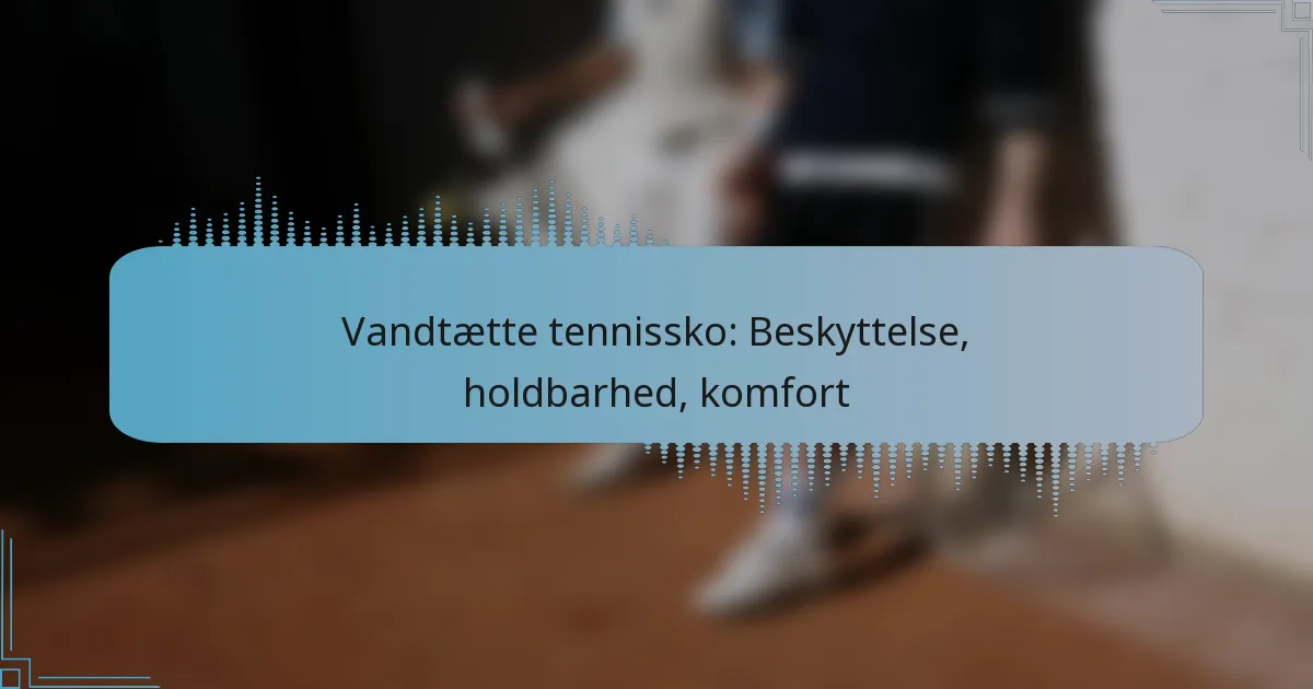 Vandtætte tennissko: Beskyttelse, holdbarhed, komfort
