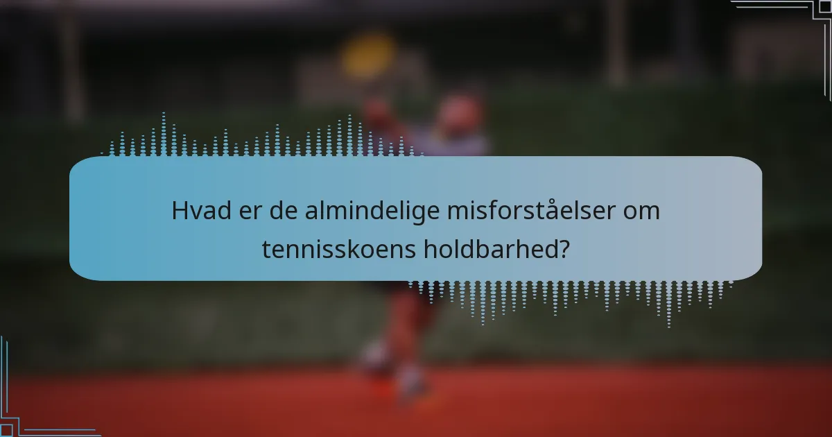 Hvad er de almindelige misforståelser om tennisskoens holdbarhed?