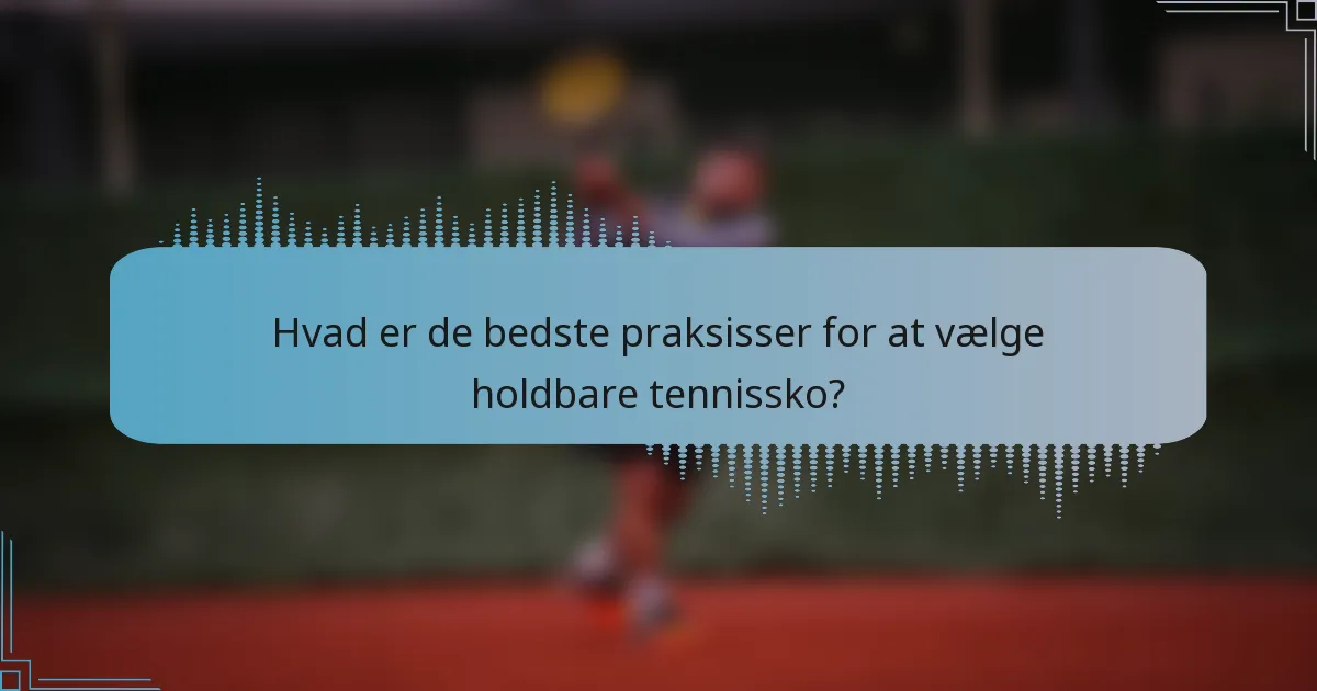 Hvad er de bedste praksisser for at vælge holdbare tennissko?