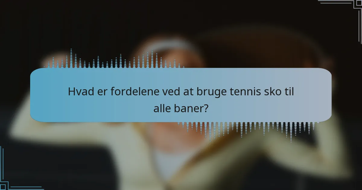 Hvad er fordelene ved at bruge tennis sko til alle baner?