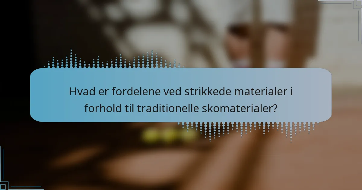 Hvad er fordelene ved strikkede materialer i forhold til traditionelle skomaterialer?