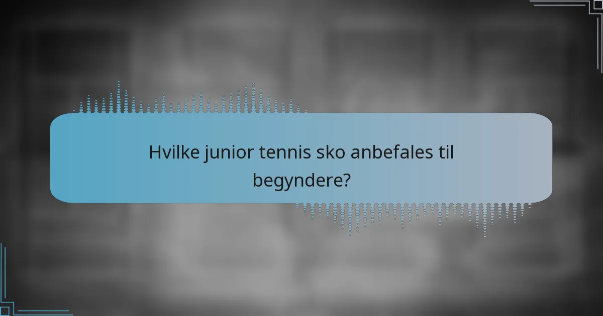 Hvilke junior tennis sko anbefales til begyndere?