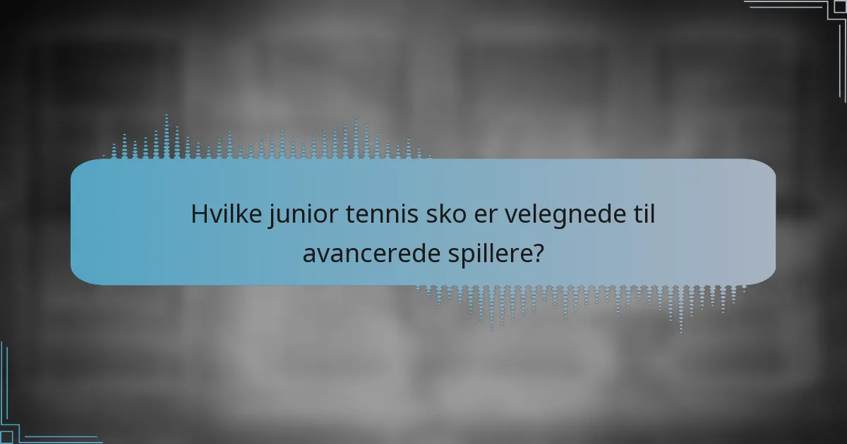 Hvilke junior tennis sko er velegnede til avancerede spillere?