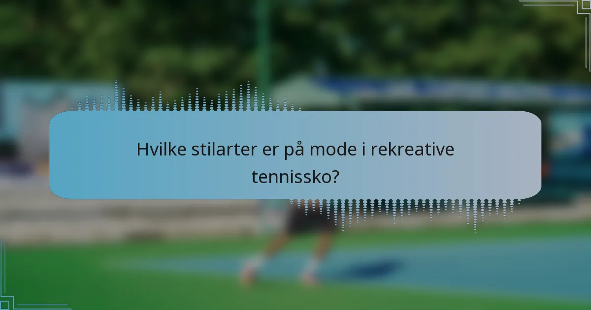 Hvilke stilarter er på mode i rekreative tennissko?