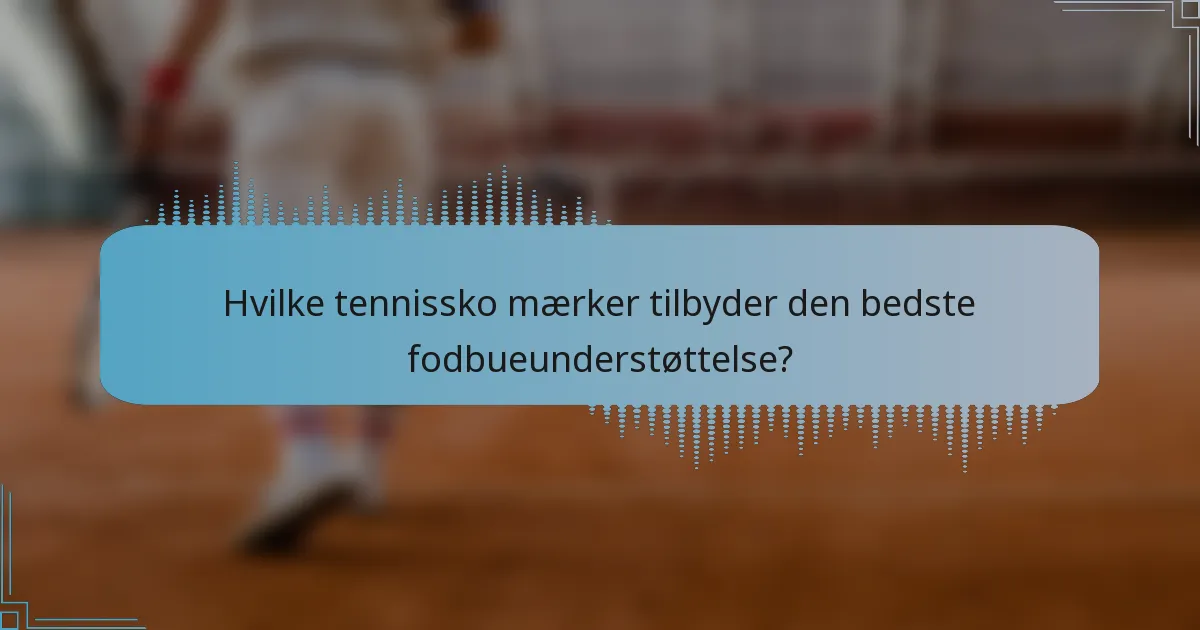 Hvilke tennissko mærker tilbyder den bedste fodbueunderstøttelse?