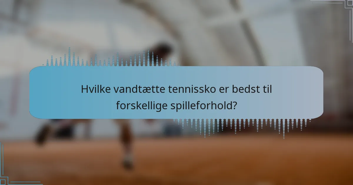 Hvilke vandtætte tennissko er bedst til forskellige spilleforhold?