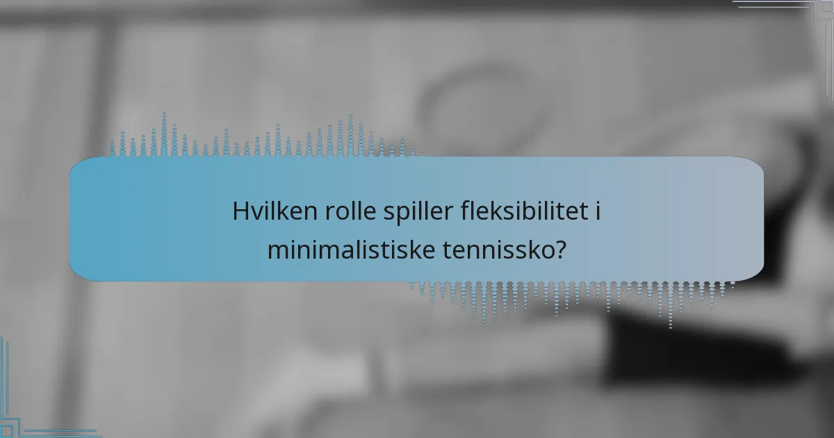 Hvilken rolle spiller fleksibilitet i minimalistiske tennissko?