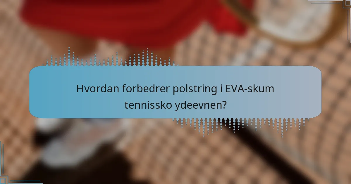 Hvordan forbedrer polstring i EVA-skum tennissko ydeevnen?