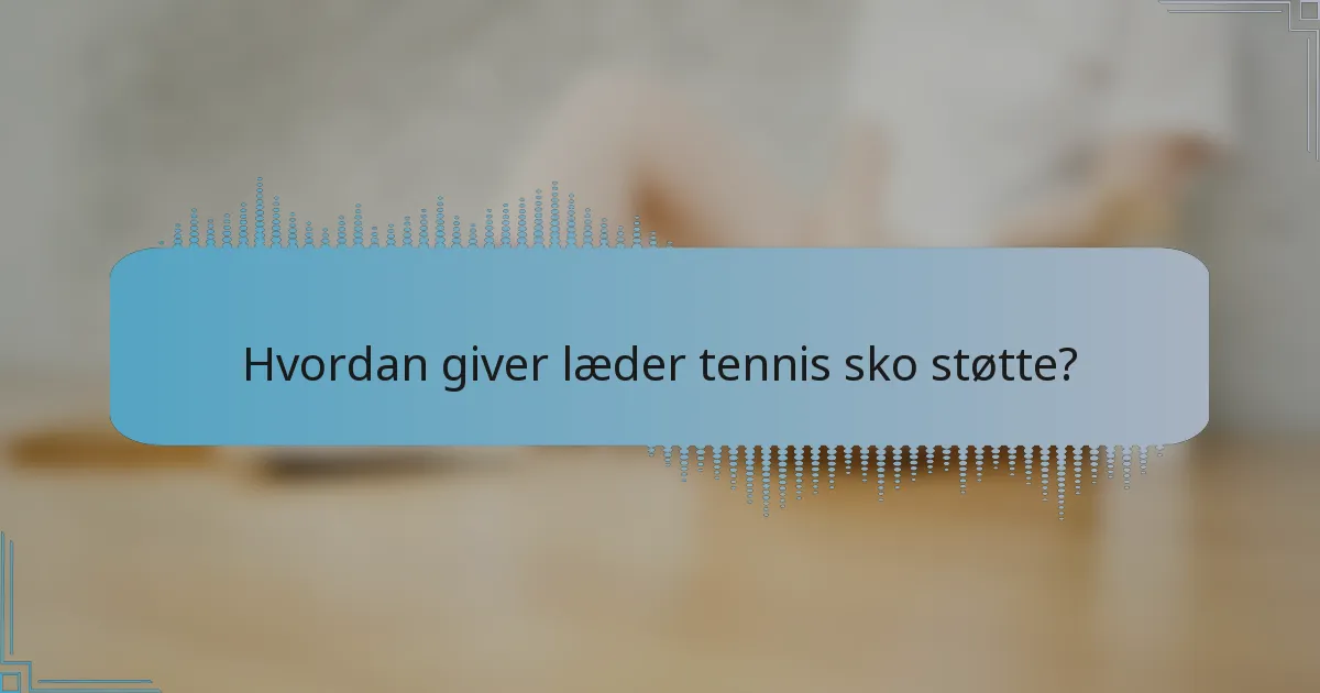 Hvordan giver læder tennis sko støtte?