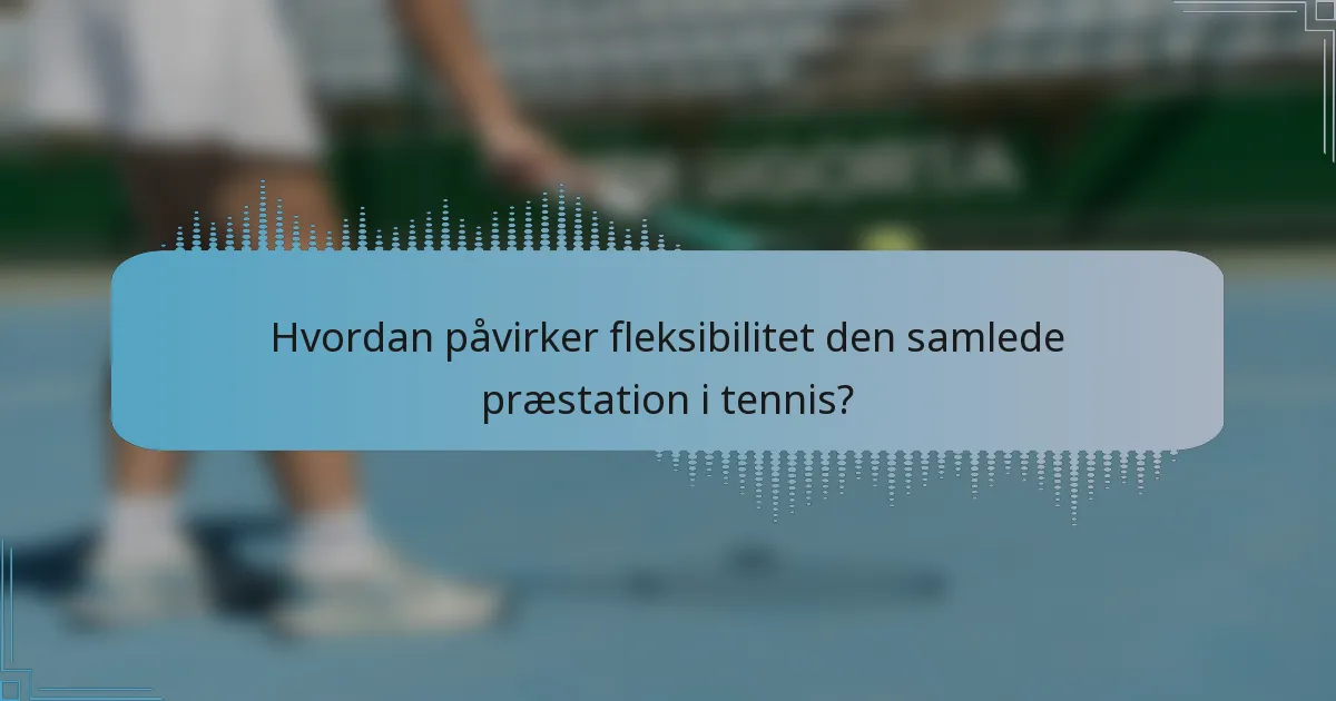 Hvordan påvirker fleksibilitet den samlede præstation i tennis?