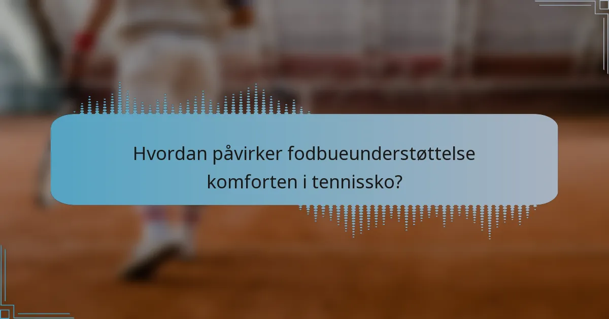 Hvordan påvirker fodbueunderstøttelse komforten i tennissko?