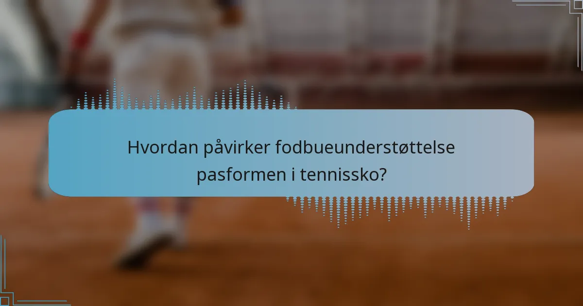 Hvordan påvirker fodbueunderstøttelse pasformen i tennissko?