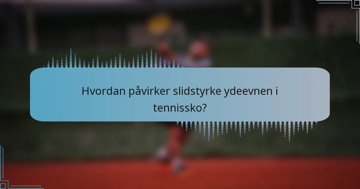 Hvordan påvirker slidstyrke ydeevnen i tennissko?