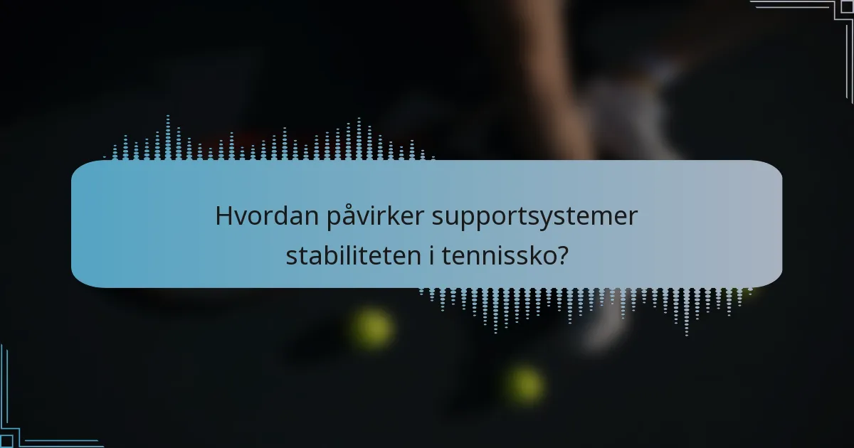 Hvordan påvirker supportsystemer stabiliteten i tennissko?