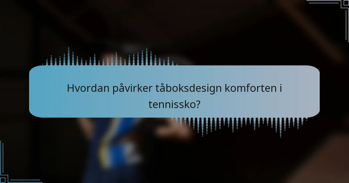 Hvordan påvirker tåboksdesign komforten i tennissko?
