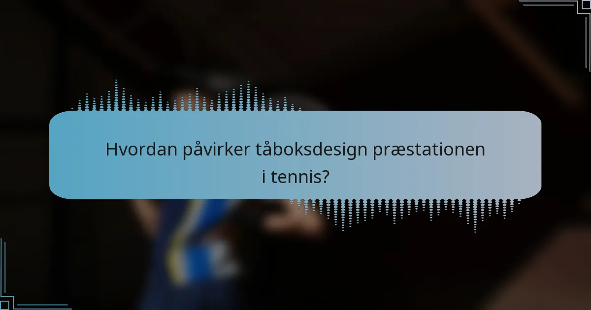 Hvordan påvirker tåboksdesign præstationen i tennis?