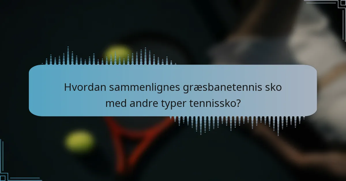 Hvordan sammenlignes græsbanetennis sko med andre typer tennissko?