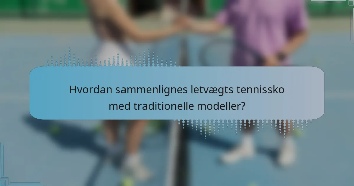 Hvordan sammenlignes letvægts tennissko med traditionelle modeller?