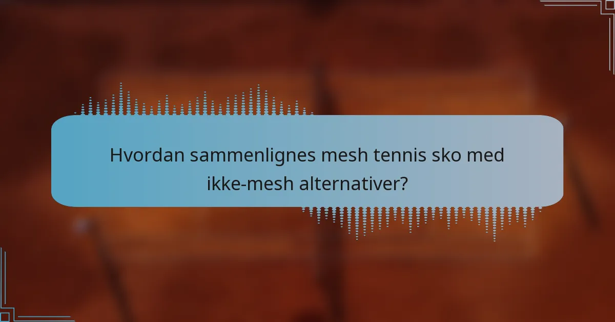 Hvordan sammenlignes mesh tennis sko med ikke-mesh alternativer?