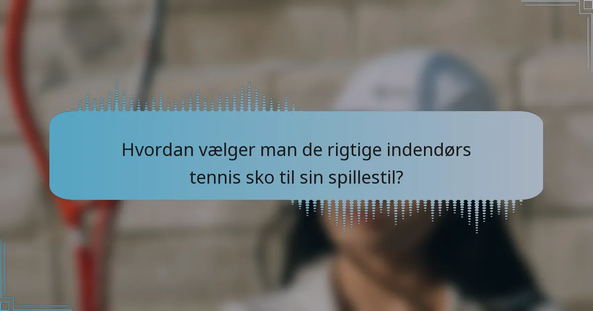 Hvordan vælger man de rigtige indendørs tennis sko til sin spillestil?