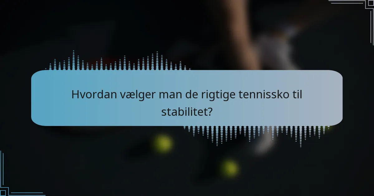 Hvordan vælger man de rigtige tennissko til stabilitet?