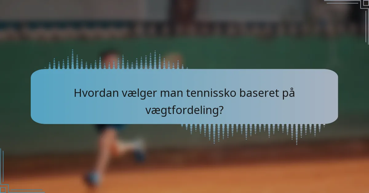 Hvordan vælger man tennissko baseret på vægtfordeling?