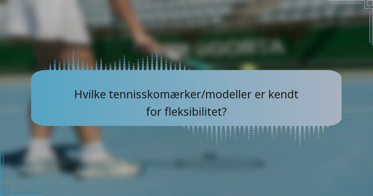 Hvilke tennisskomærker/modeller er kendt for fleksibilitet?